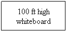 Text Box: 100 ft high whiteboard
